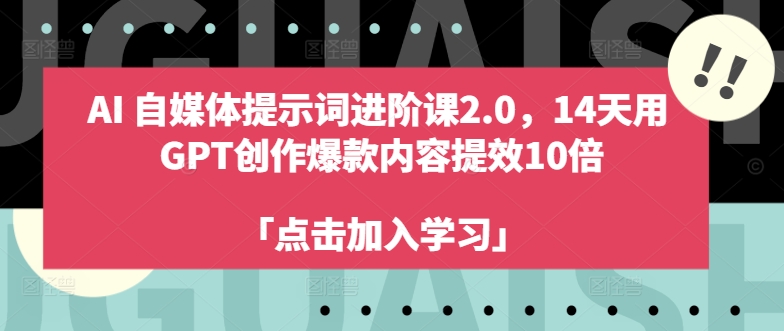 AI自媒体提示词进阶课2.0，14天用 GPT创作爆款内容提效10倍-项目网