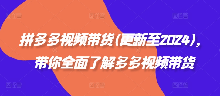 拼多多视频带货(更新至2024)，带你全面了解多多视频带货-项目网