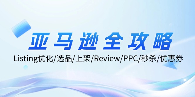 亚马逊全攻略：Listing优化/选品/上架/Review/PPC/秒杀/优惠券/无水印课-项目网