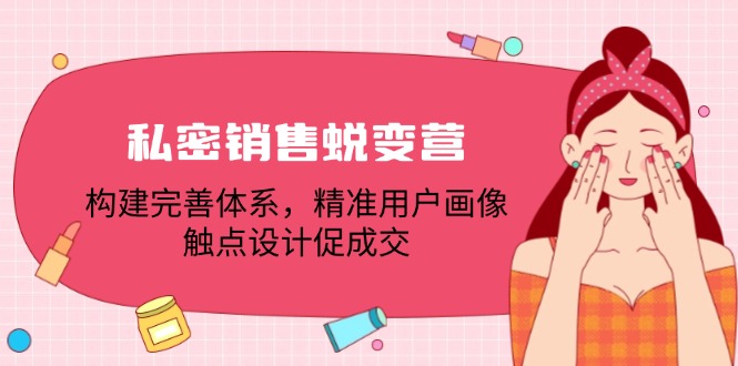 私密销售蜕变营：构建完善体系，精准用户画像，触点设计促成交-项目网