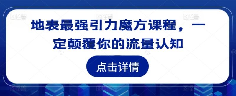 地表最强引力魔方课程，一定颠覆你的流量认知-项目网