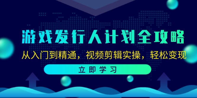 游戏发行人计划全攻略：从入门到精通，视频剪辑实操，轻松变现-项目网