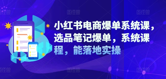 小红书电商爆单系统课,选品笔记爆单,系统课程,能落地实操 小红书电商爆单系统课,选品笔记爆单,系统课程,能落地实操