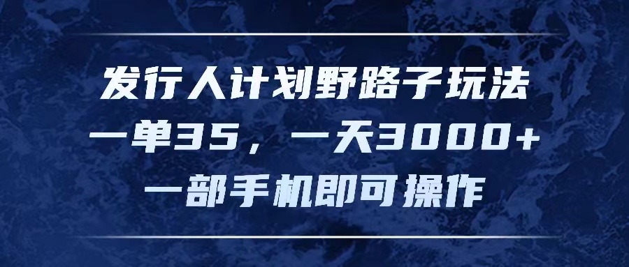 发行人计划野路子玩法，一单35，一天3000+，一部手机即可操作-项目网