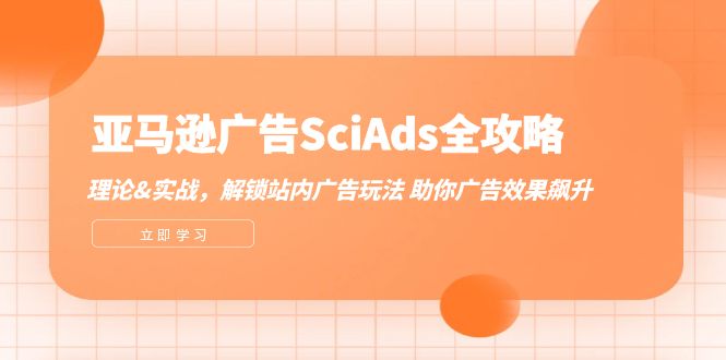 亚马逊-广告SciAds全攻略：理论+实战，解锁站内广告玩法 助你广告效果飙升-项目网