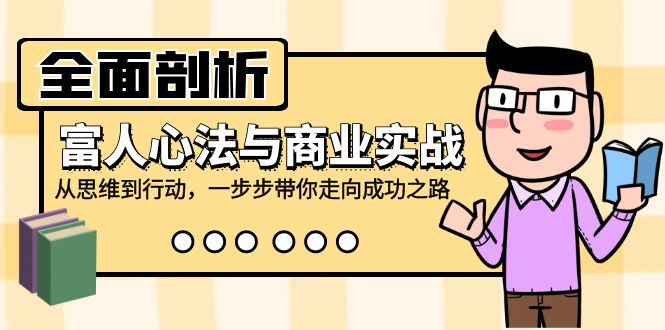 全面剖析富人心法与商业实战，从思维到行动，一步步带你走向成功之路-项目网