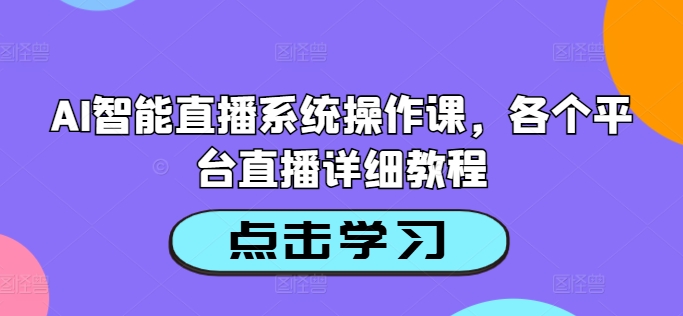 AI智能直播系统操作课，各个平台直播详细教程-项目网