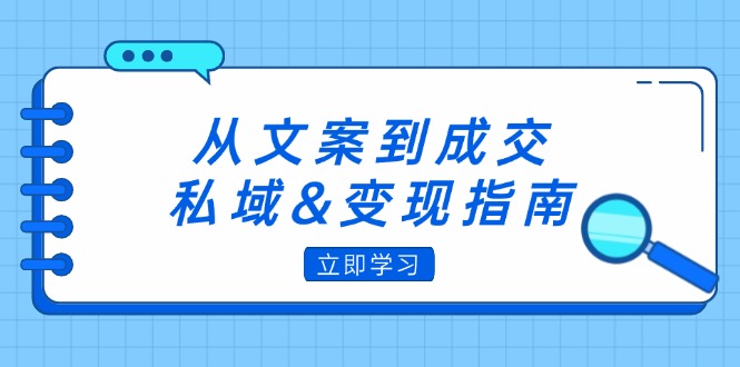 从文案到成交，私域&变现指南：朋友圈策略+文案撰写+粉丝运营实操-项目网