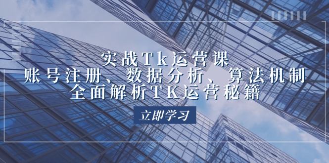 实战Tk运营实操：账号注册、数据分析、算法机制，全面解析TK运营秘籍-项目网