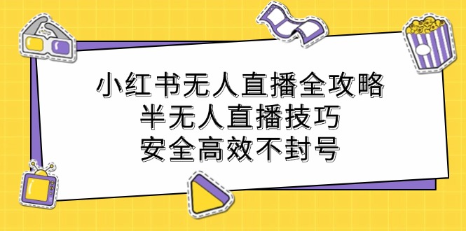 小红书无人直播全攻略：半无人直播技巧，安全高效不封号-项目网