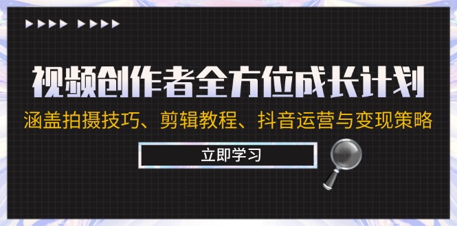 视频创作者全方位成长计划：涵盖拍摄方法、剪辑教程、抖音运营与变现策略-项目网