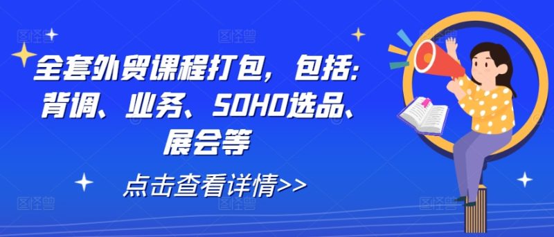 全套外贸课程打包，包括：背调、业务、SOHO选品、展会等-项目网