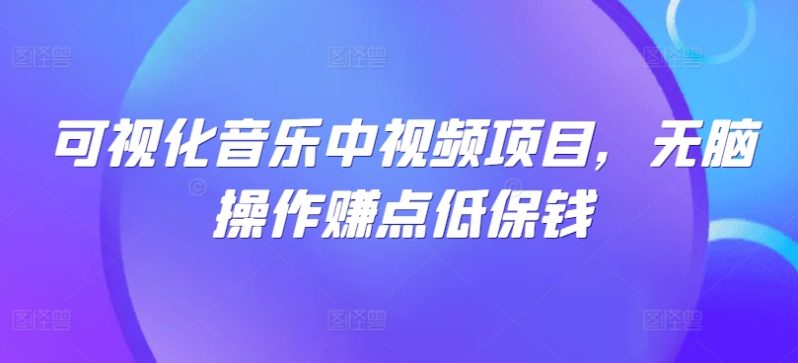 可视化音乐中视频项目，无脑操作赚点低保钱-项目网