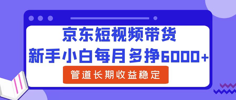 京东短视频带货,新手小白每月多挣6000+，可管道长期稳定收益-项目网
