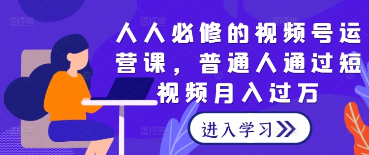 人人必修的视频号运营课，普通人通过短视频月入过万-项目网