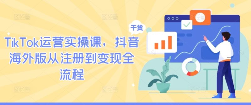TIKTOK运营实操课,抖音海外版从注册到变现全流程 TIKTOK运营实操课,抖音海外版从注册到变现全流程