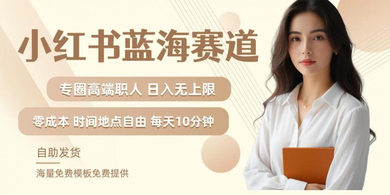 小红书蓝海赛道，圈中高端职场人，月入无上限，可矩阵，内含私域实操教程!-项目网