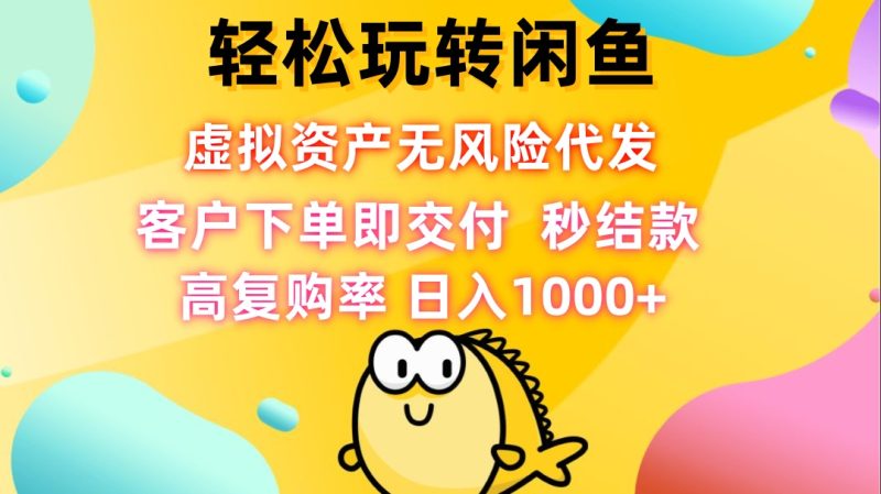 轻松玩转闲鱼 虚拟资产无风险代发 客户下单即交付 秒结款 高复购率-项目网