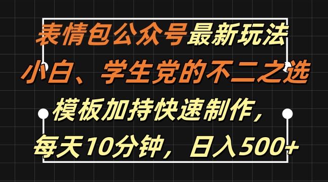 表情包公众号最新玩法,小白、学生党的不二之选,模板加持快速制作,每天10分钟,日入500+ 表情包公众号最新玩法,小白、学生党的不二之选,模板加持快速制作,每天10分钟,日入500+