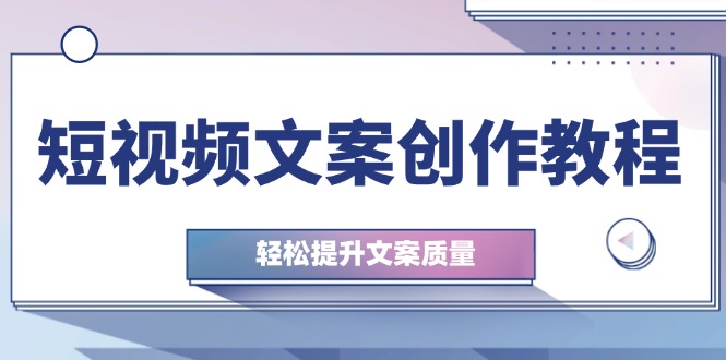 短视频文案创作教程：从钉子思维到实操结构整改，轻松提升文案质量-项目网