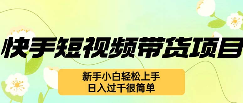 快手短视频带货项目，最新玩法 新手小白轻松上手，日入过千很简单-项目网