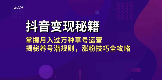 抖音变现秘籍：掌握月入过万种草号运营，揭秘养号潜规则，涨粉技巧全攻略-项目网