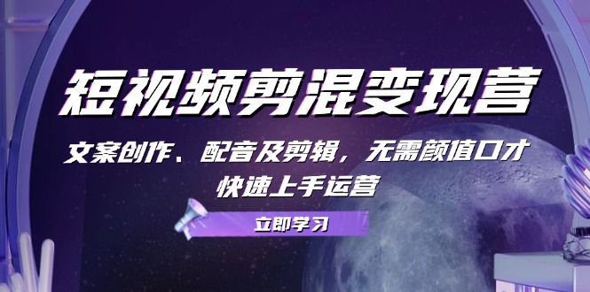 短视频剪混变现营：文案创作、配音及剪辑，无需颜值口才，快速上手运营)-项目网