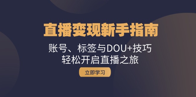 直播变现新手指南：账号、标签与DOU+技巧，轻松开启直播之旅-项目网