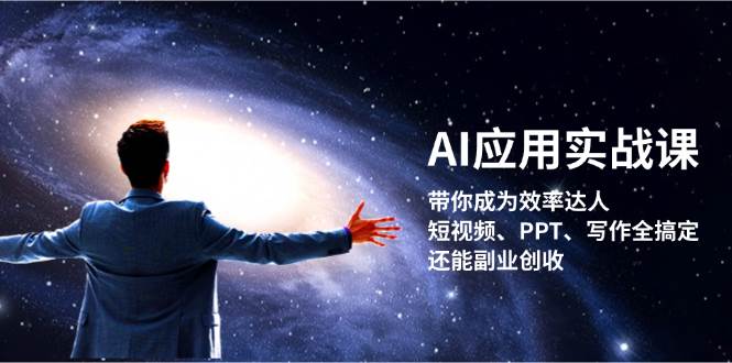 AI应用实战课：带你成为效率达人！短视频、PPT、写作全搞定，还能副业创收-项目网