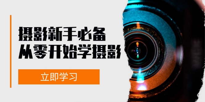新手从零开始学摄影：器材、光线、构图、实战拍摄及后期修片，课程丰富，实战性强-项目网