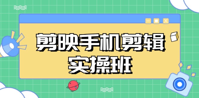 剪映手机剪辑实战班，从入门到精通，抖音爆款视频制作秘籍分段讲解-项目网
