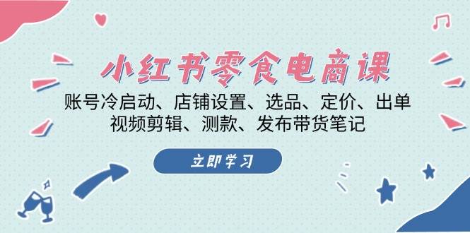 小红书 零食电商课：账号冷启动、店铺设置、选品、定价、出单、视频剪辑..-项目网