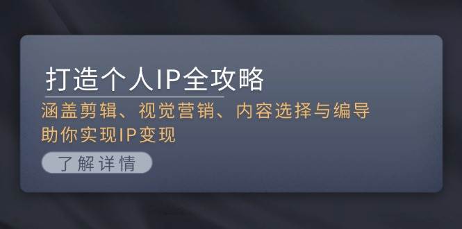打造个人IP全攻略：涵盖剪辑、视觉营销、内容选择与编导，助你实现IP变现-项目网