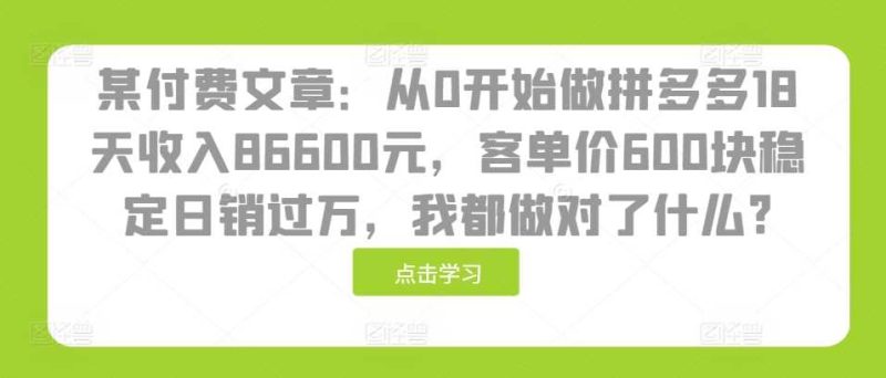 某付费文章:从0开始做拼多多18天收入86600元,客单价600块稳定日销过万,我都做对了什么? 某付费文章:从0开始做拼多多18天收入86600元,客单价600块稳定日销过万,我都做对了什么?