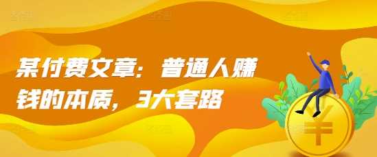 某付费文章：普通人赚钱的本质，3大套路-项目网