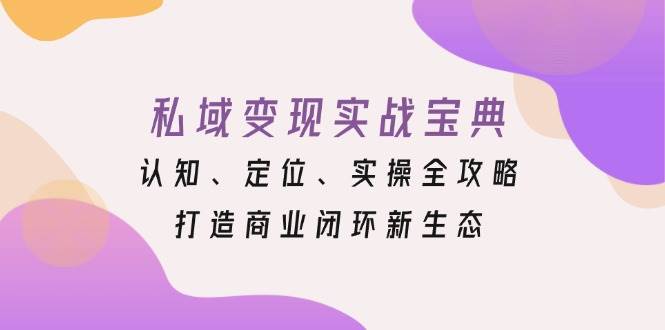 私域变现实战宝典：认知、定位、实操全攻略，打造商业闭环新生态-项目网