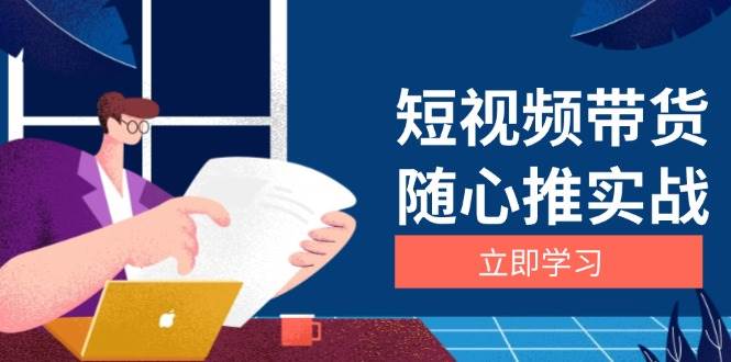 短视频带货随心推实战：涵盖选品到放量，详解涨粉、口碑分提升与广告逻辑-项目网