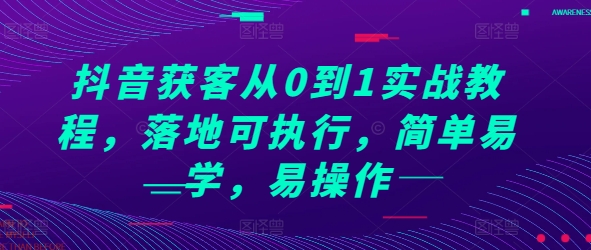抖音获客从0到1实战教程，落地可执行，简单易学，易操作-项目网