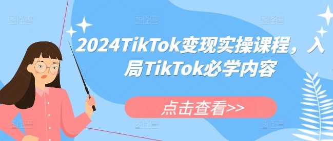2024TikTok变现实操课程，入局TikTok必学内容-项目网