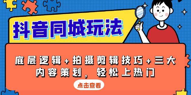 抖音 同城玩法，底层逻辑+拍摄剪辑技巧+三大内容策划，轻松上热门-项目网
