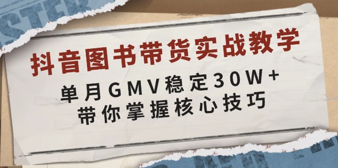 抖音图书带货实战教学，单月GMV稳定30W+，带你掌握核心技巧-项目网